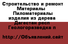 Строительство и ремонт Материалы - Пиломатериалы,изделия из дерева. Дагестан респ.,Геологоразведка п.